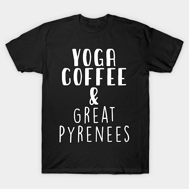 Yoga Coffee & Great Pyrenees . Perfect present for mother dad friend him or her T-Shirt by SerenityByAlex